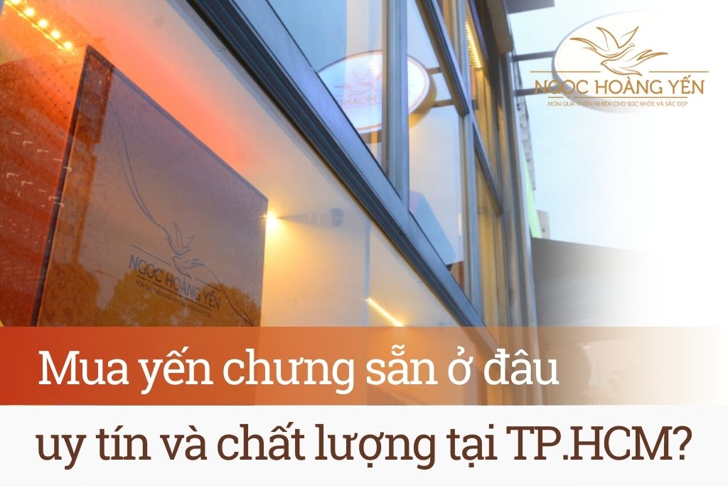 Mua yến chưng sẵn ở đâu uy tín và chất lượng tại TPHCM?