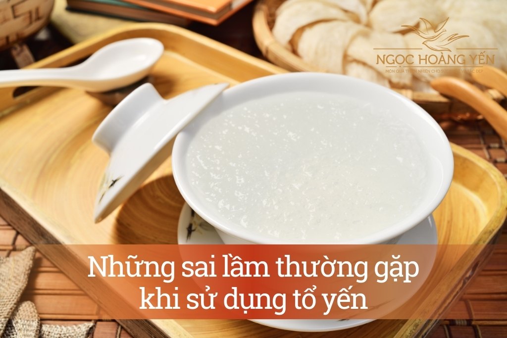 Những sai lầm thường gặp khi sử dụng tổ yến