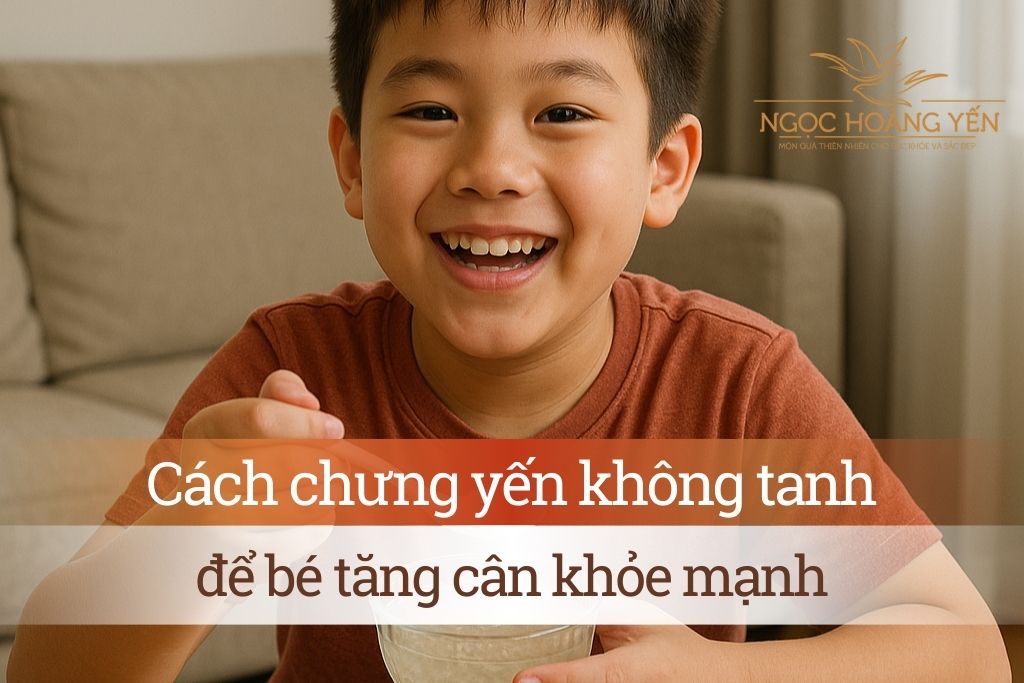 Cách chưng yến không tanh để bé tăng cân khỏe mạnh