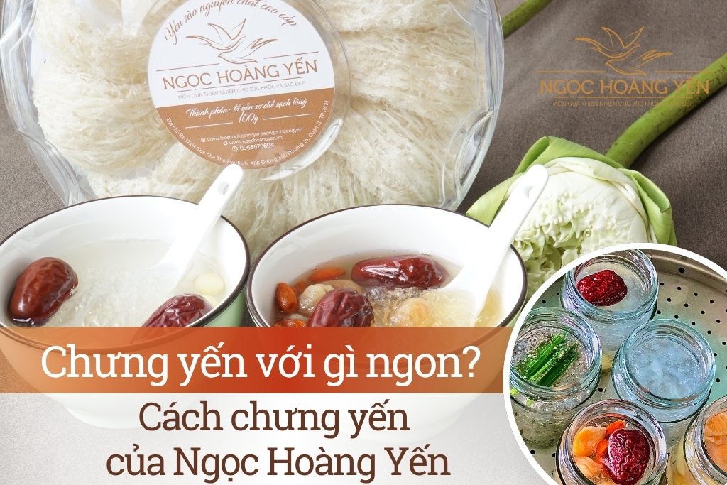 Chưng yến với gì ngon? Cách chưng yến của Ngọc Hoàng Yến