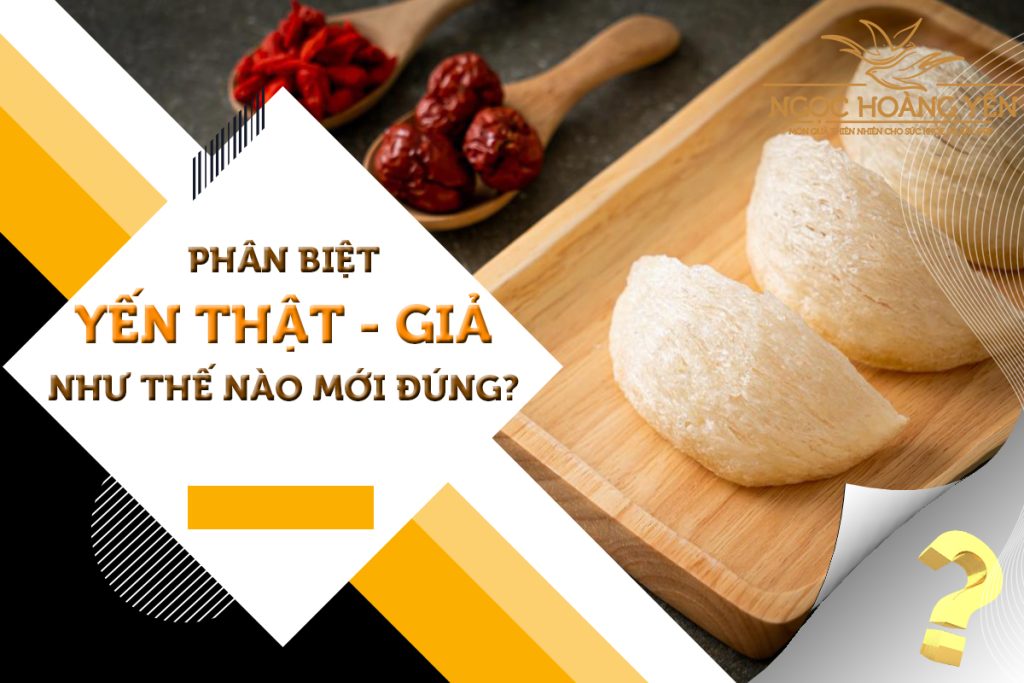 Phân biệt yến thật - giả như thế nào mới đúng?