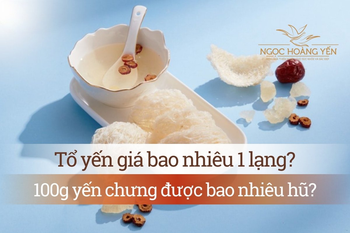 Tổ yến giá bao nhiêu 1 lạng? 100g yến chưng được bao nhiêu hũ?