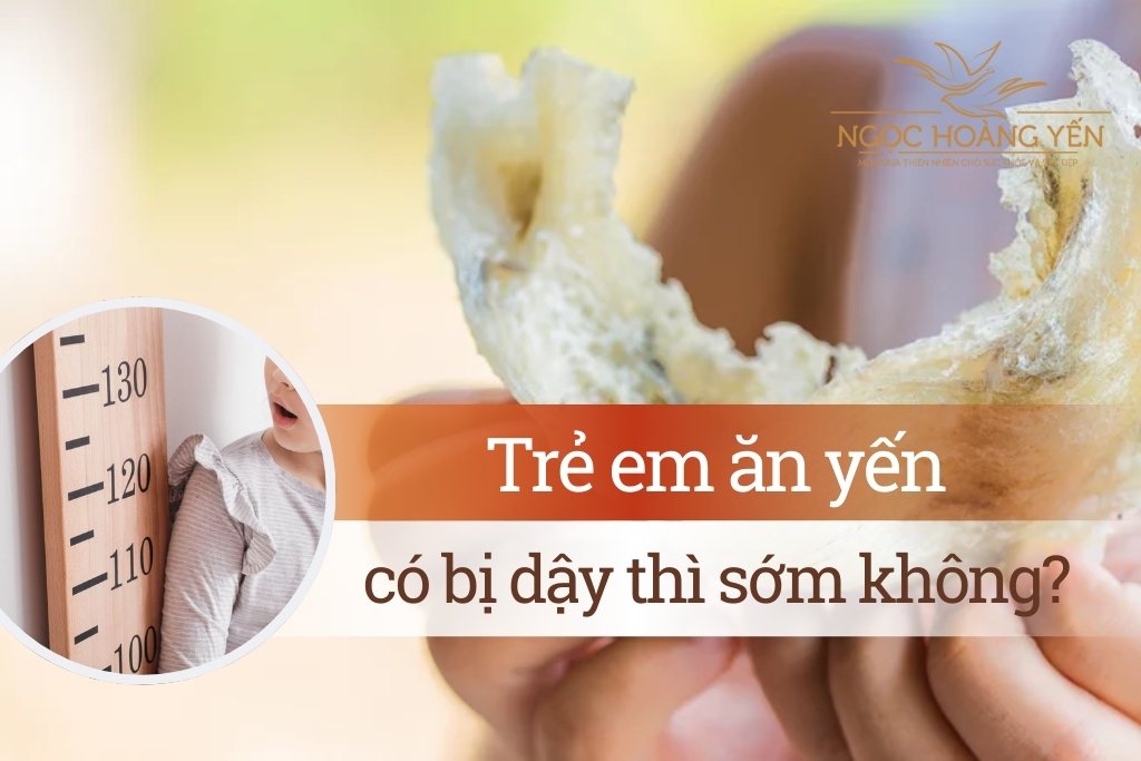 Trẻ em ăn yến có bị dậy thì sớm không?