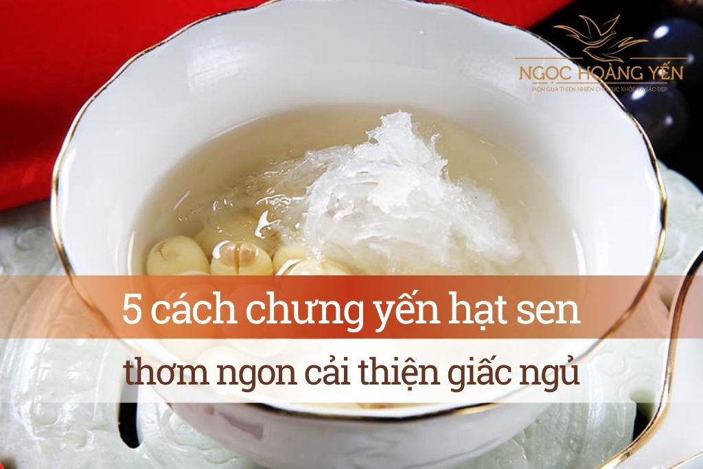 5 cách chưng yến hạt sen thơm ngon cải thiện giấc ngủ