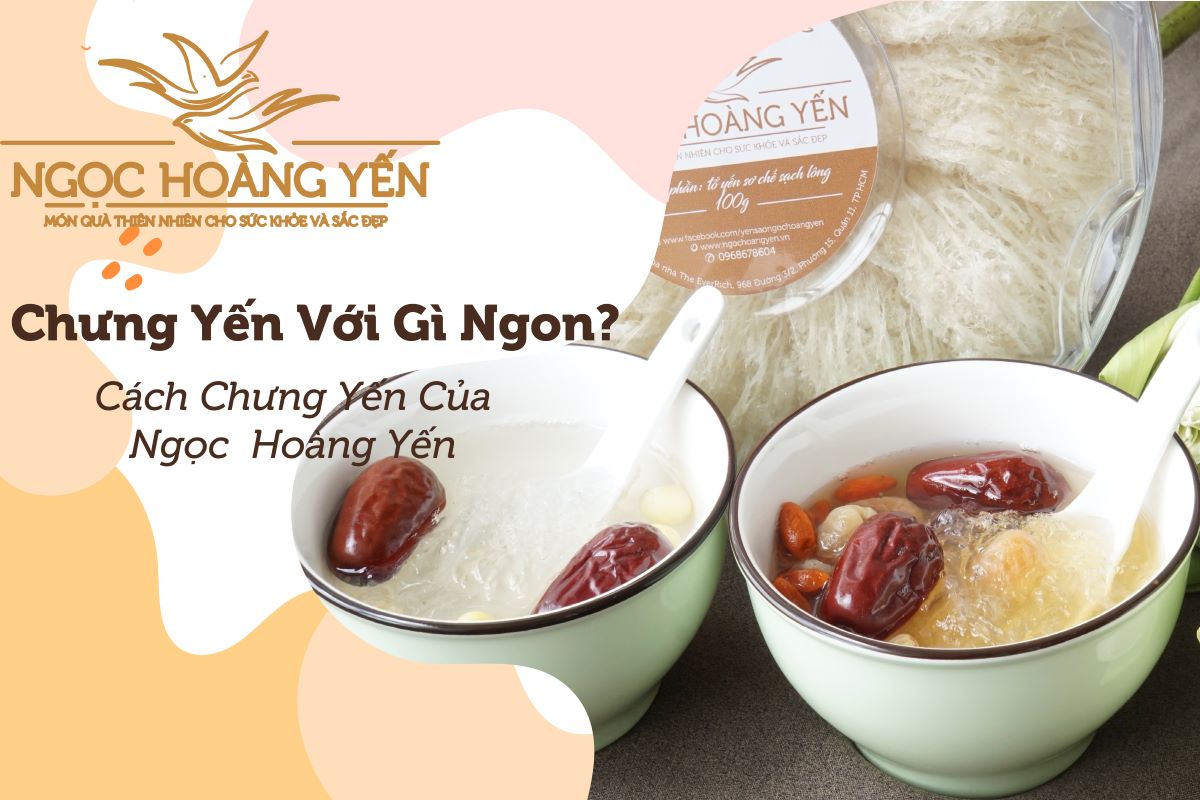 Chưng yến với gì ngon? Cách chưng của Ngọc Hoàng Yến