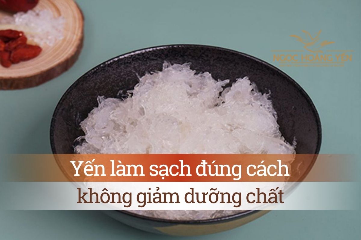 Yến làm sạch đúng cách không giảm dưỡng chất