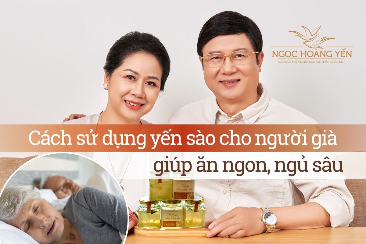Cách sử dụng yến sào cho người già giúp ăn ngon, ngủ sâu