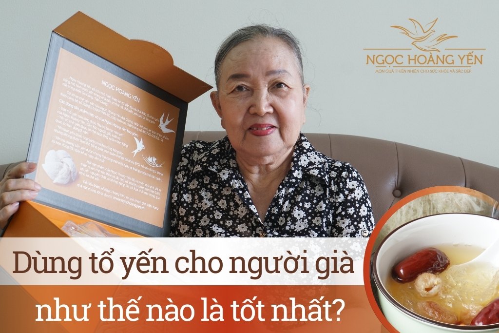 Dùng tổ yến cho người già như thế nào là tốt nhất?