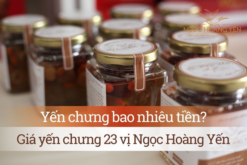 Yến chưng bao nhiêu tiền? Giá yến chưng 23 vị Ngọc Hoàng Yến