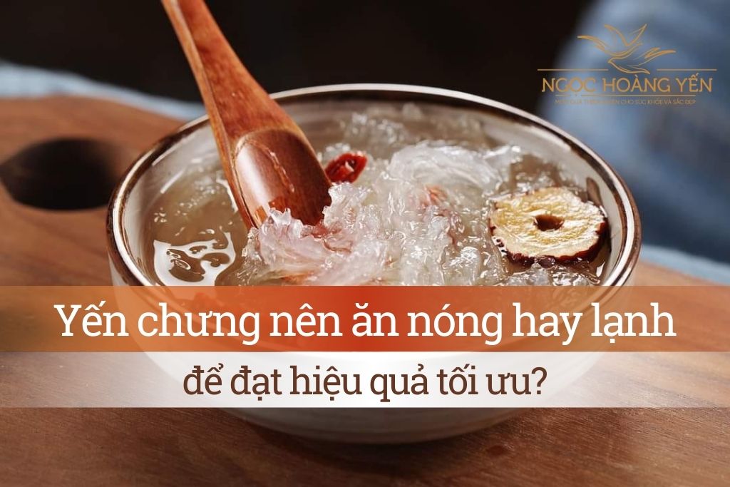 Yến chưng nên ăn nóng hay lạnh để đạt hiệu quả tối ưu?