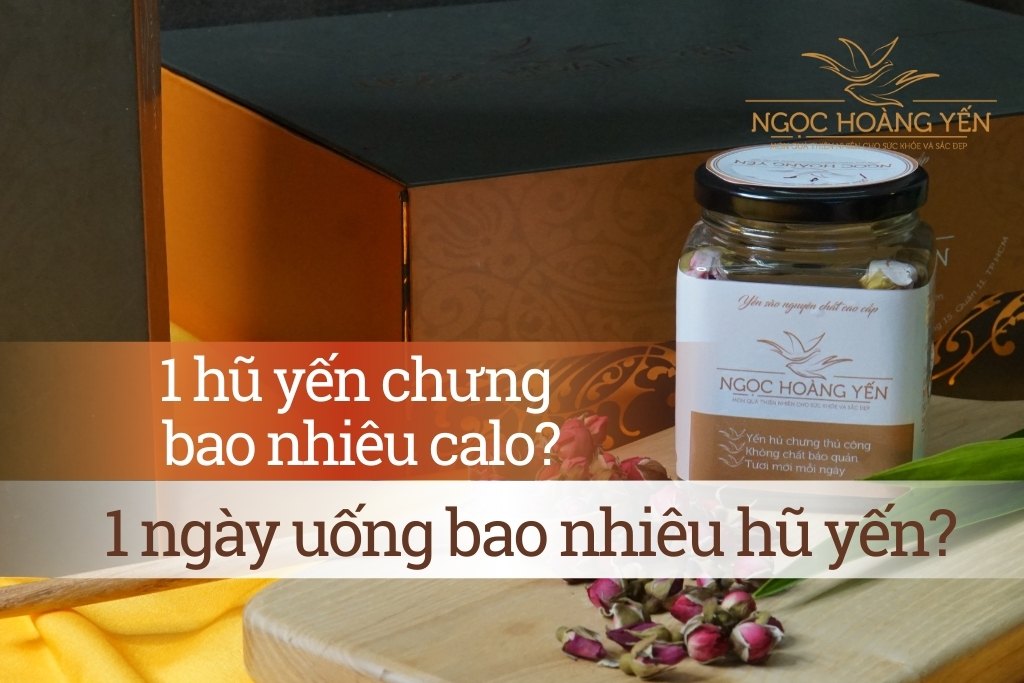 1 hũ yến chưng bao nhiêu calo? 1 ngày uống bao nhiêu hũ yến?