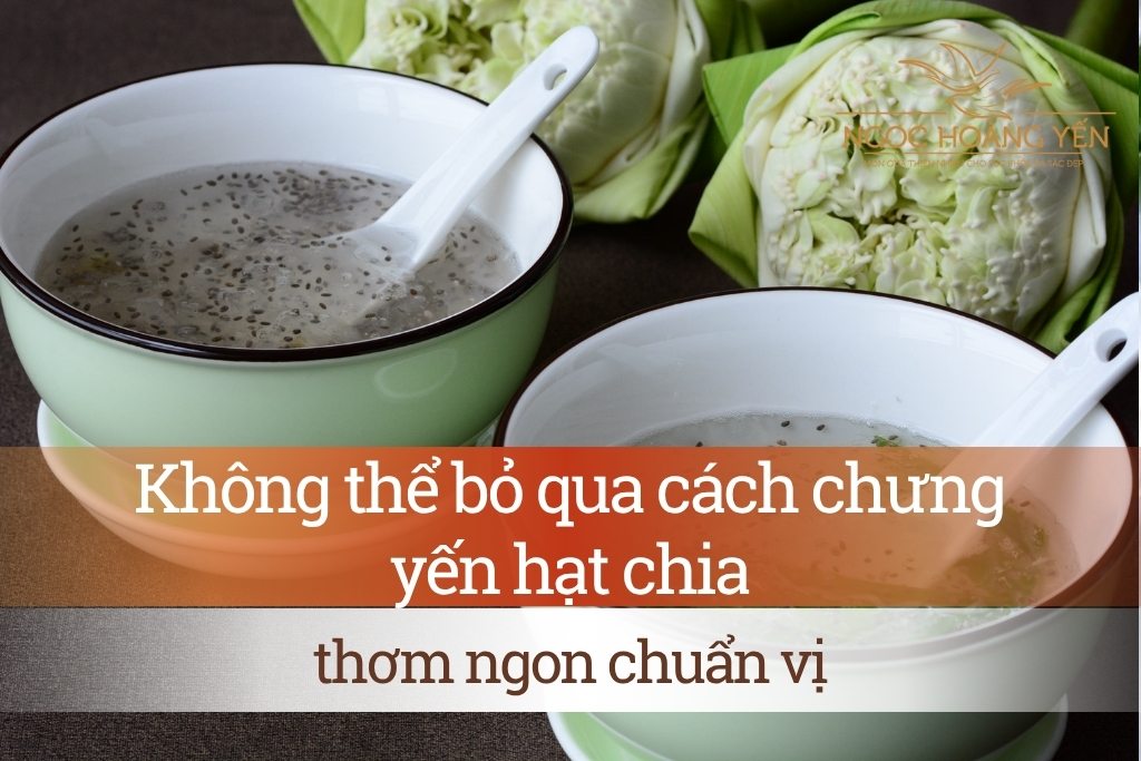 Không thể bỏ qua cách chưng yến hạt chia thơm ngon chuẩn vị