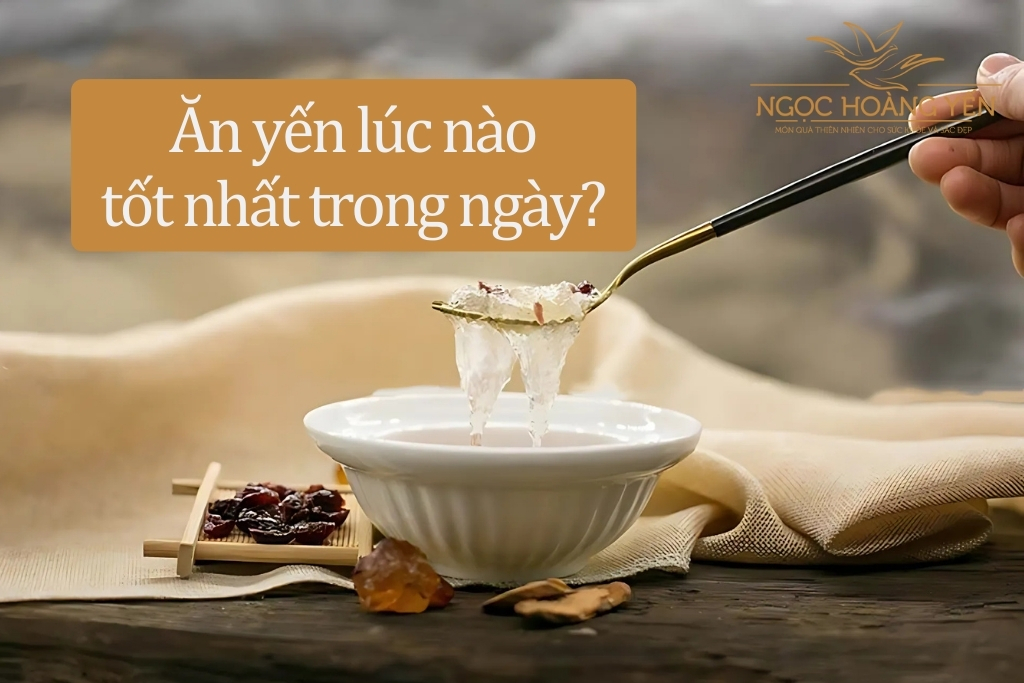 Ăn yến lúc nào tốt nhất trong ngày? 