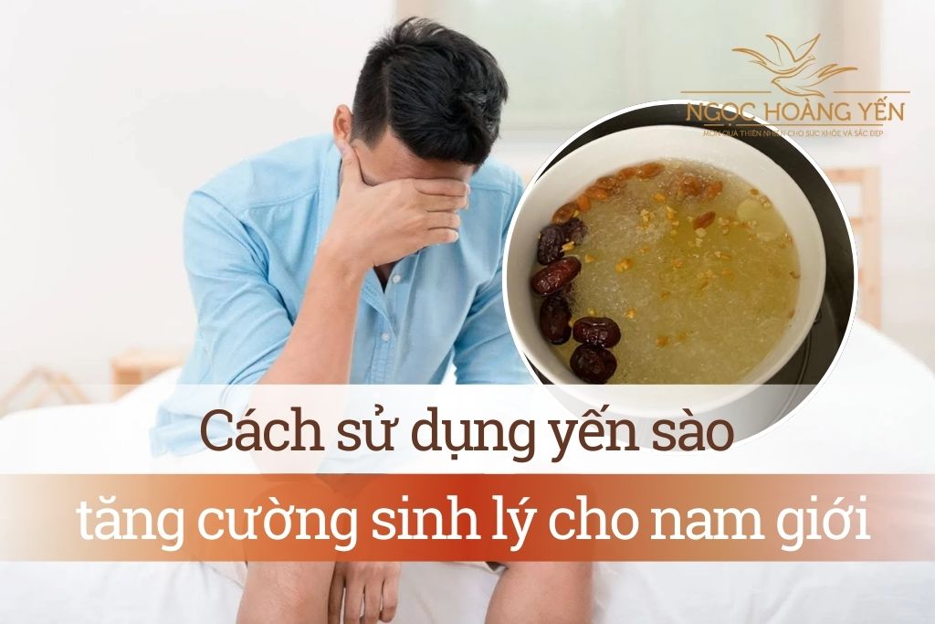 Cách sử dụng yến sào tăng cường sinh lý cho nam giới