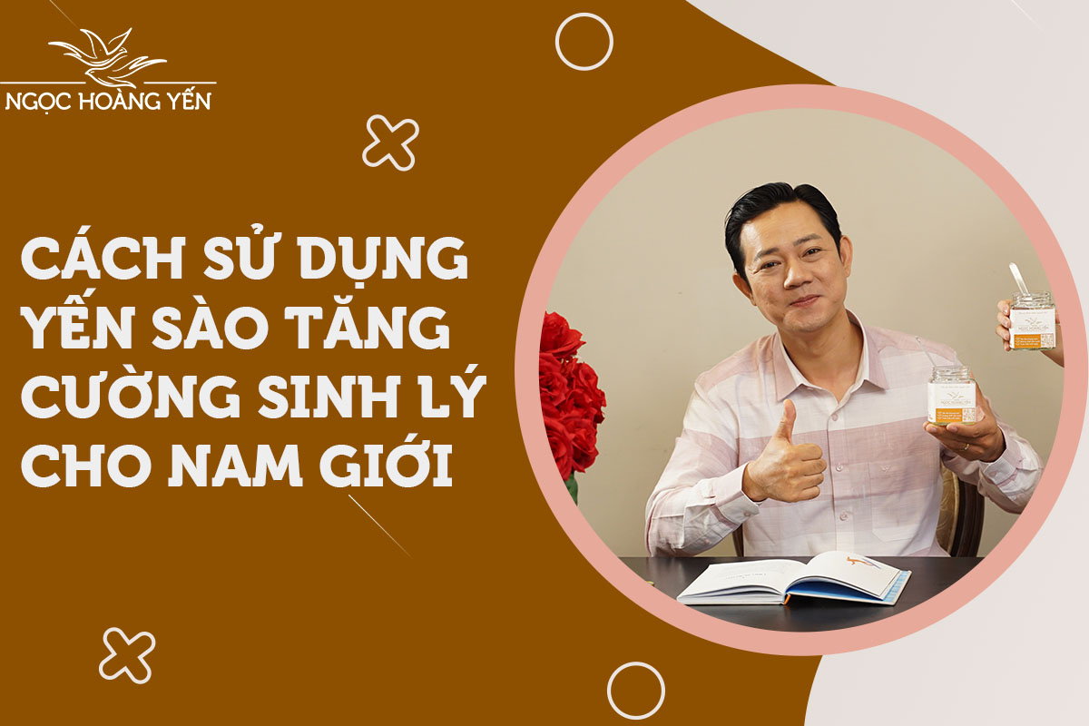 Cách sử dụng yến sào tăng cường sinh lý cho nam giới