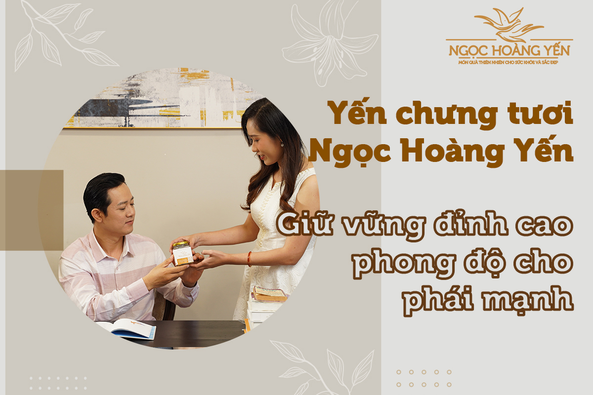 Giữ vững đỉnh cao phong độ cho phái mạnh với yến chưng Ngọc Hoàng Yến