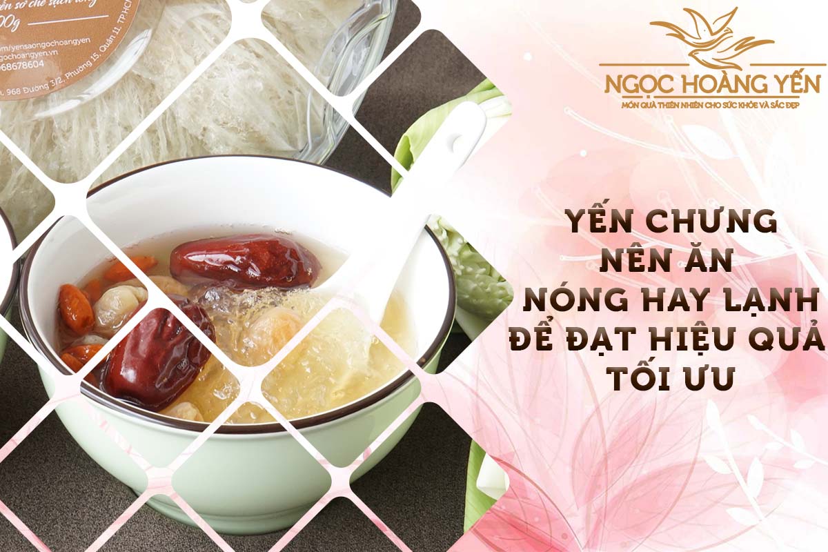 Yến chưng nên ăn nóng hay lạnh để đạt hiệu quả tối ưu?