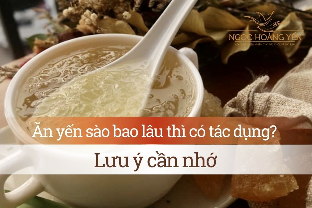 Ăn yến sào bao lâu thì có tác dụng? Lưu ý cần nhớ