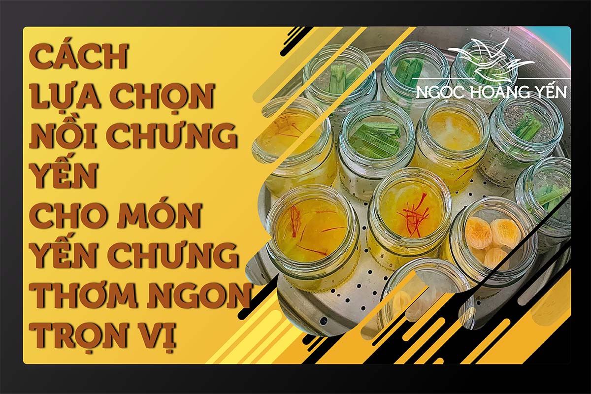 Cách lựa chọn nồi chưng yến cho món yến chưng thơm ngon trọn vị