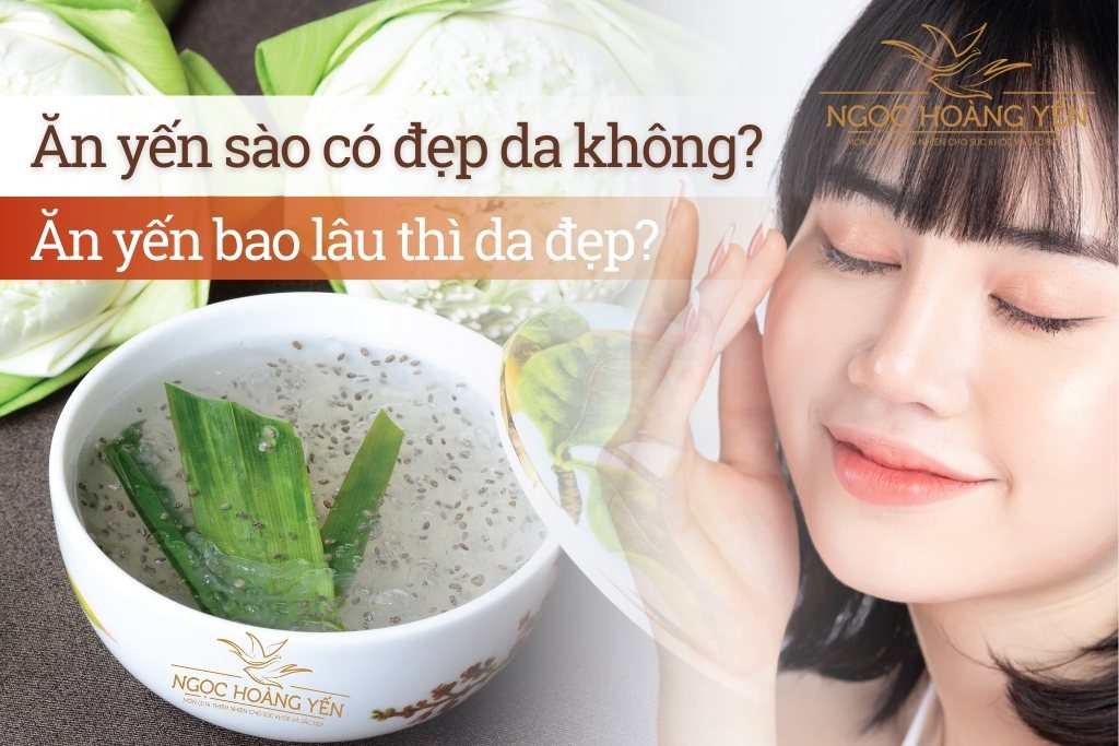 Ăn yến sào có đẹp da không? Ăn yến bao lâu thì da đẹp?