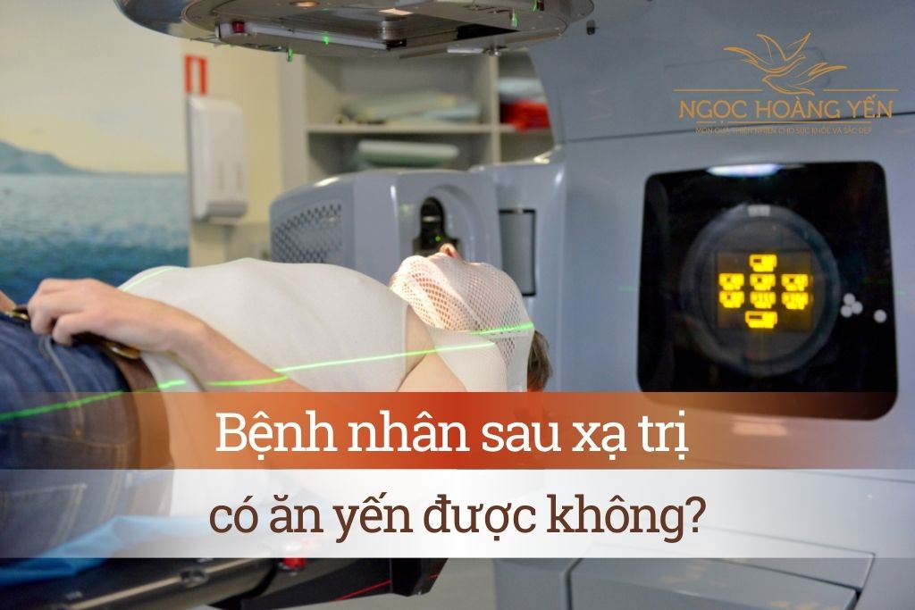Bệnh nhân sau xạ trị có ăn yến được không?