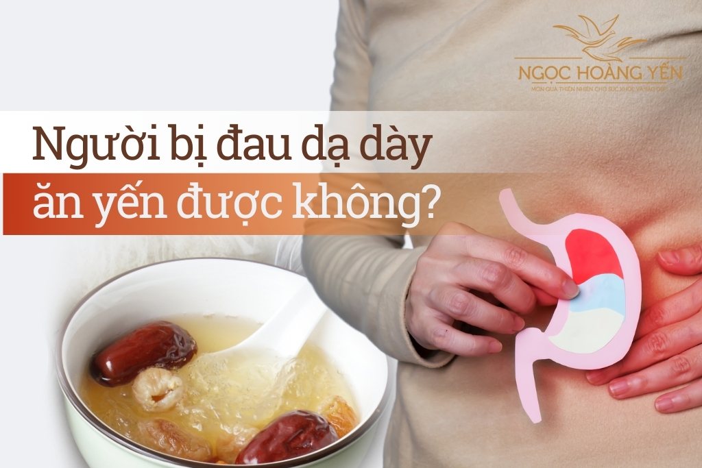 Người bị đau dạ dày ăn yến được không?