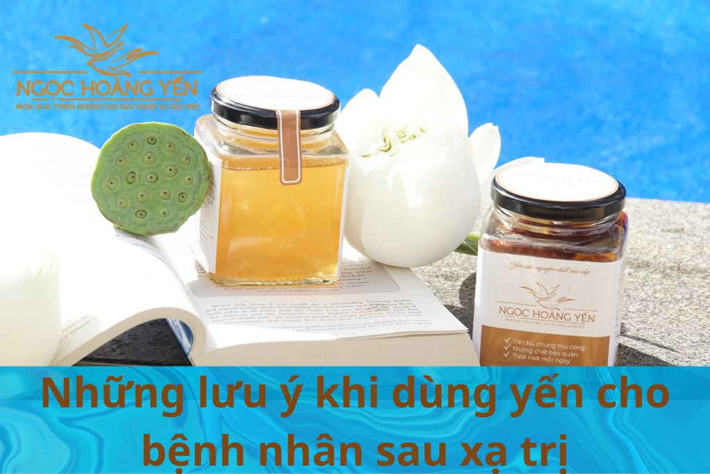 Những lưu ý khi dùng yến cho bệnh nhân sau xạ trị