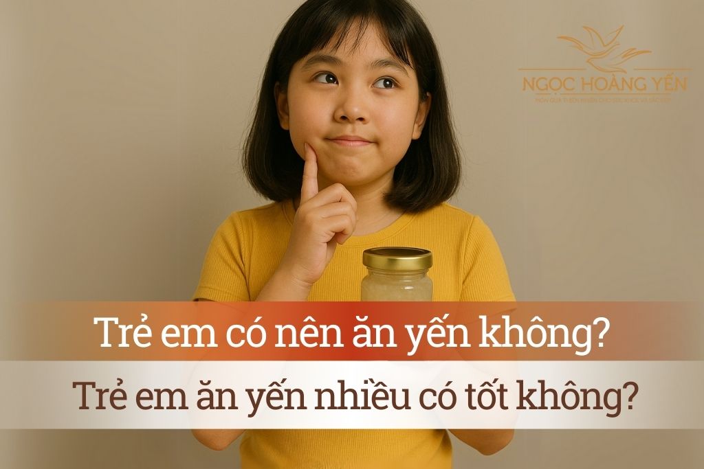 Trẻ em có nên ăn yến không? Trẻ em ăn yến nhiều có tốt không?