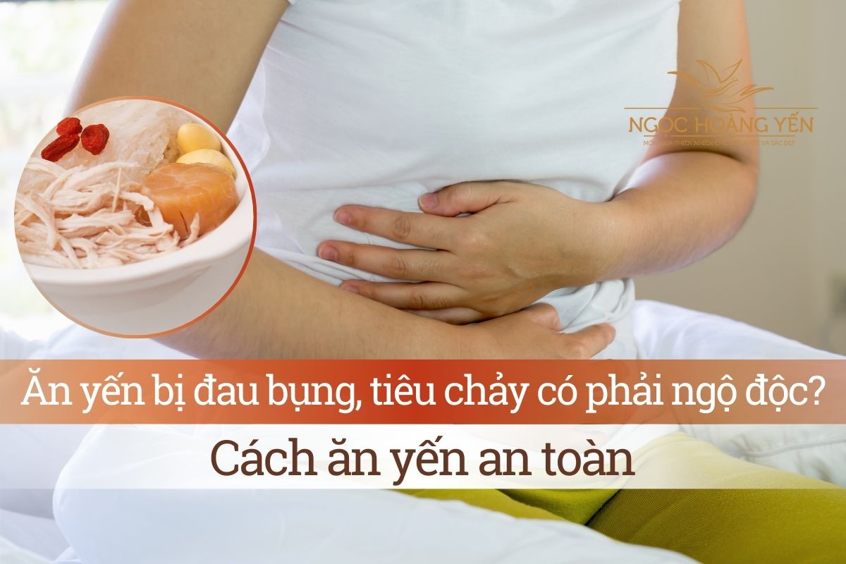 Ăn yến bị đau bụng, tiêu chảy có phải ngộ độc? Cách ăn yến an toàn