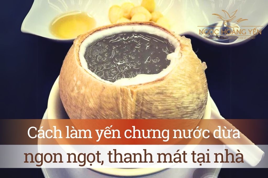 Cách làm yến chưng nước dừa ngon ngọt, thanh mát tại nhà