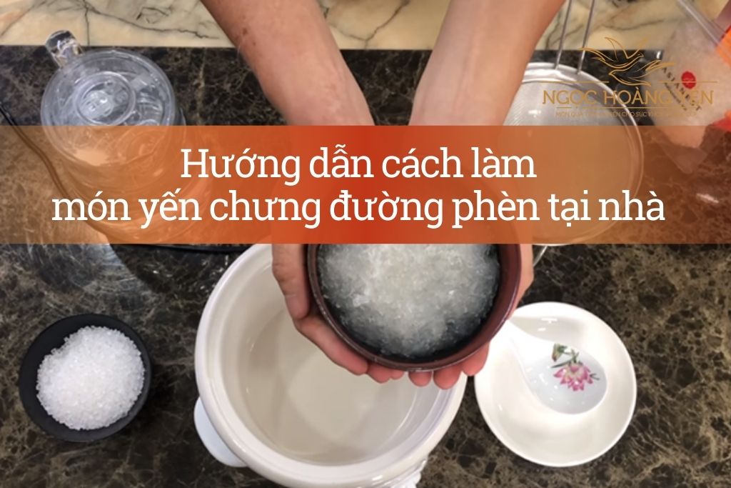 Hướng dẫn cách làm món yến chưng đường phèn tại nhà