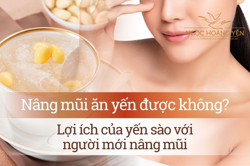 Nâng mũi ăn yến được không? Lợi ích của yến sào với người mới nâng mũi