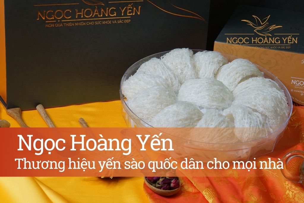 Ngọc Hoàng Yến - Thương hiệu yến sào quốc dân cho mọi nhà