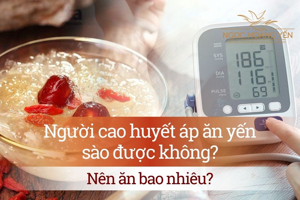 Người cao huyết áp ăn yến sào được không? Nên ăn bao nhiêu?