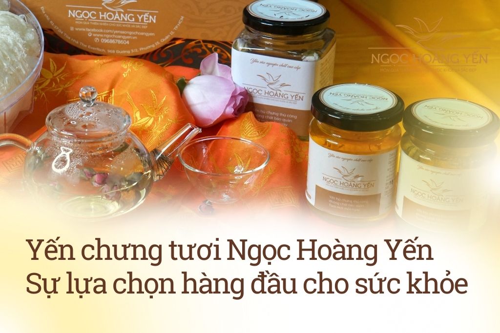 Yến chưng tươi Ngọc Hoàng Yến - Sự lựa chọn hàng đầu cho sức khỏe