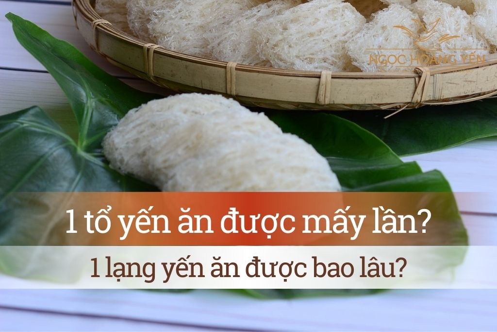 1 tổ yến ăn được mấy lần? 1 lạng yến ăn được bao lâu?