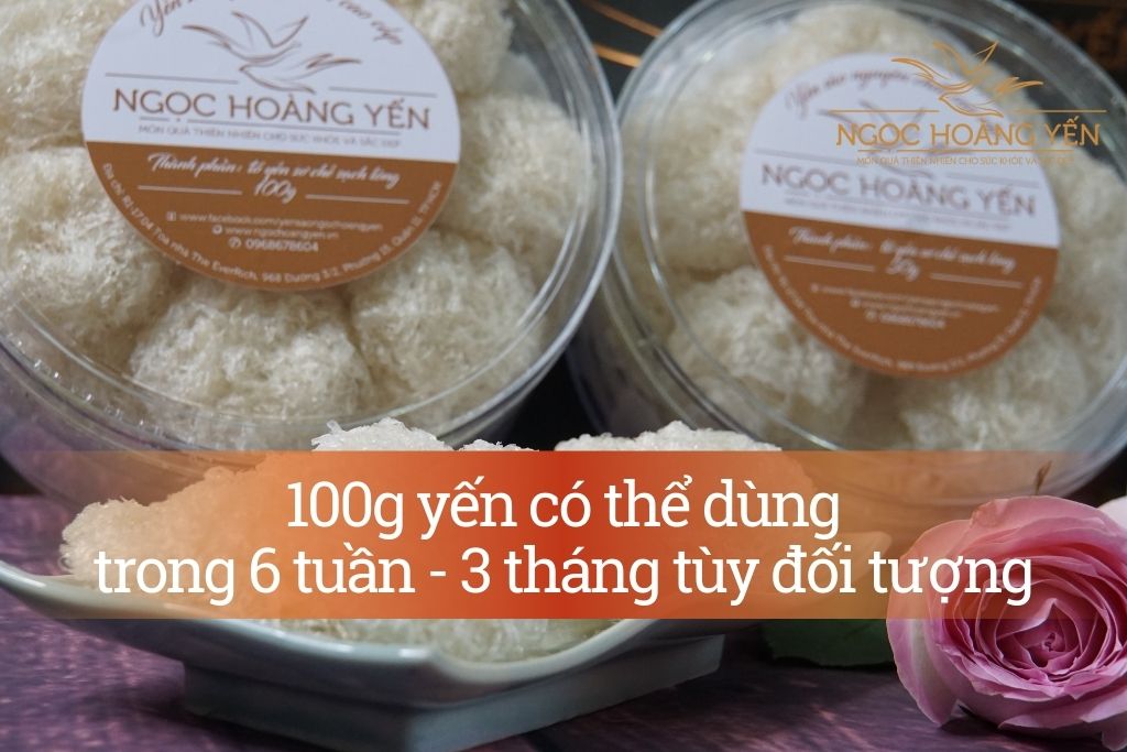 100g yến có thể dùng trong 6 tuần - 3 tháng tùy đối tượng