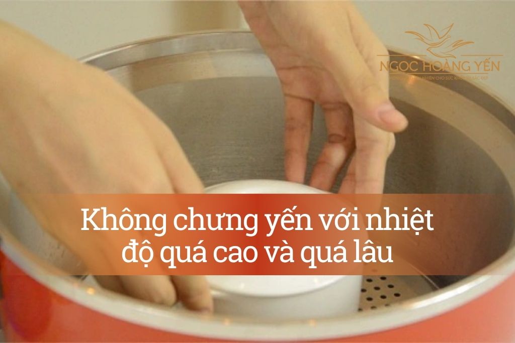 Không chưng yến với nhiệt độ quá cao và quá lâu