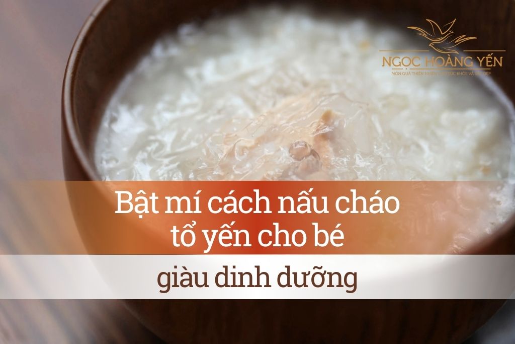 Bật mí cách nấu cháo tổ yến cho bé giàu dinh dưỡng