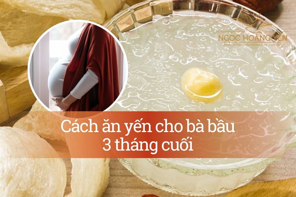 Cách ăn yến cho bà bầu 3 tháng cuối