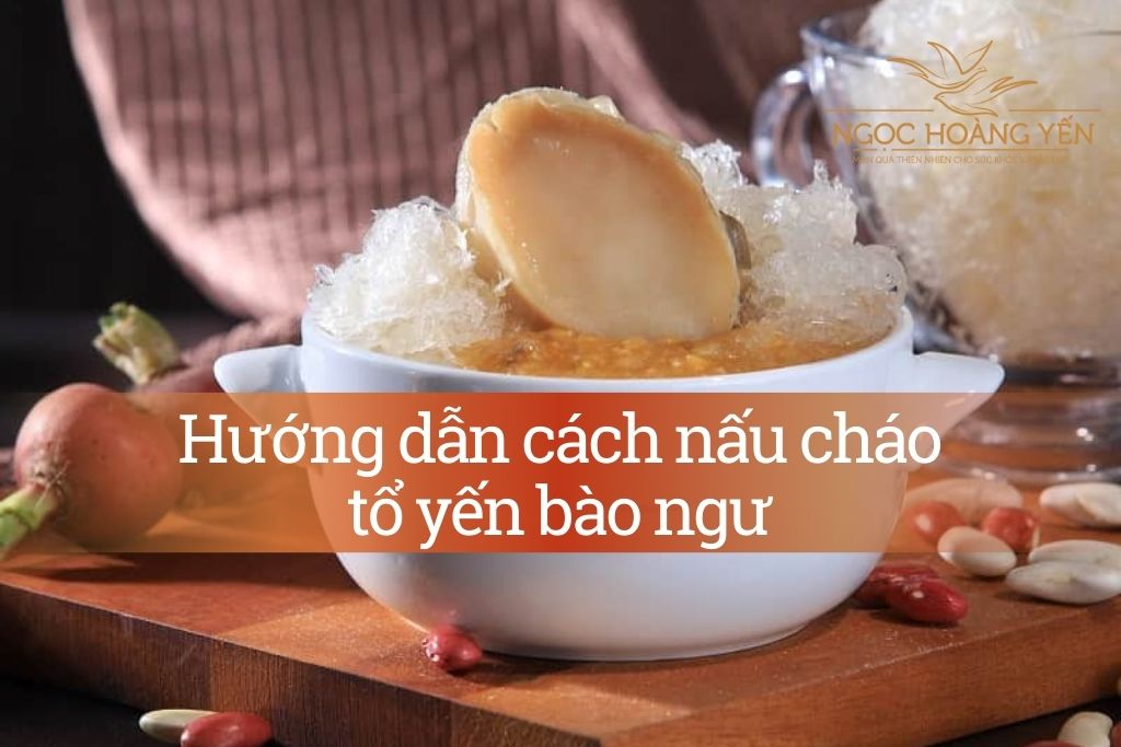 Hướng dẫn cách nấu cháo tổ yến bào ngư