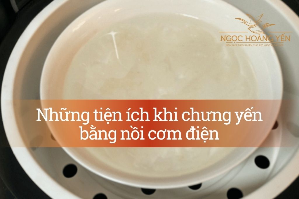 Những tiện ích khi chưng yến bằng nồi cơm điện