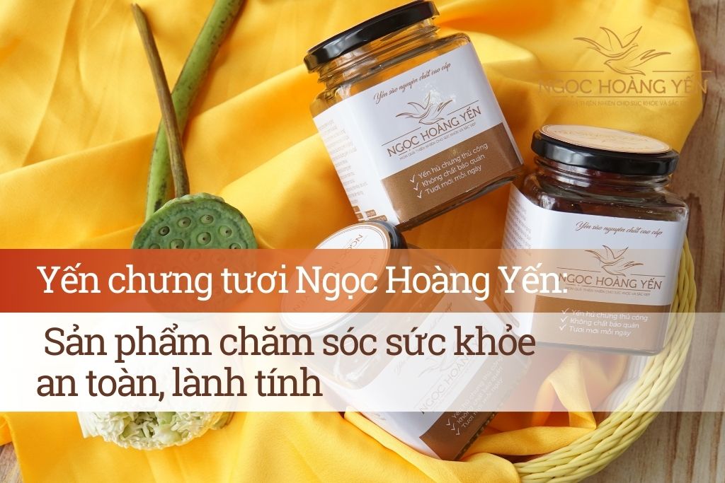 Yến chưng tươi Ngọc Hoàng Yến: Sản phẩm chăm sóc sức khỏe an toàn, lành tính