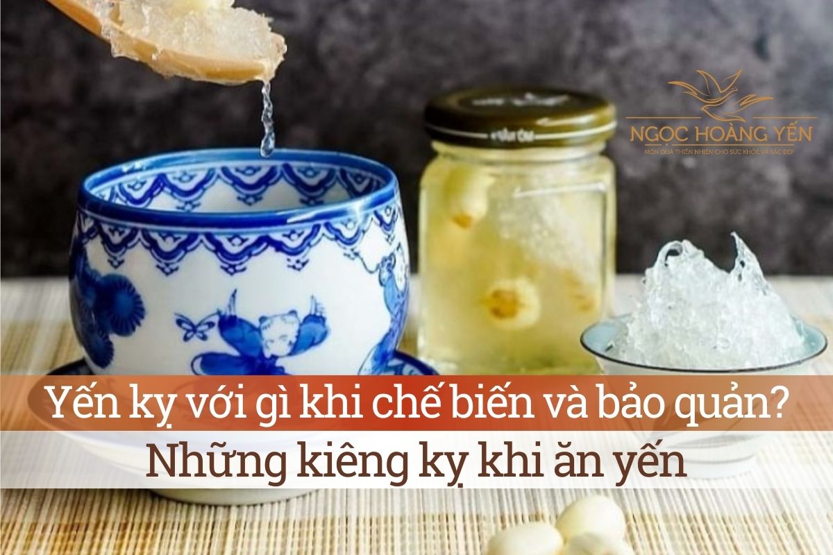 Yến kỵ với gì khi chế biến và bảo quản? Những kiêng kỵ khi ăn yến