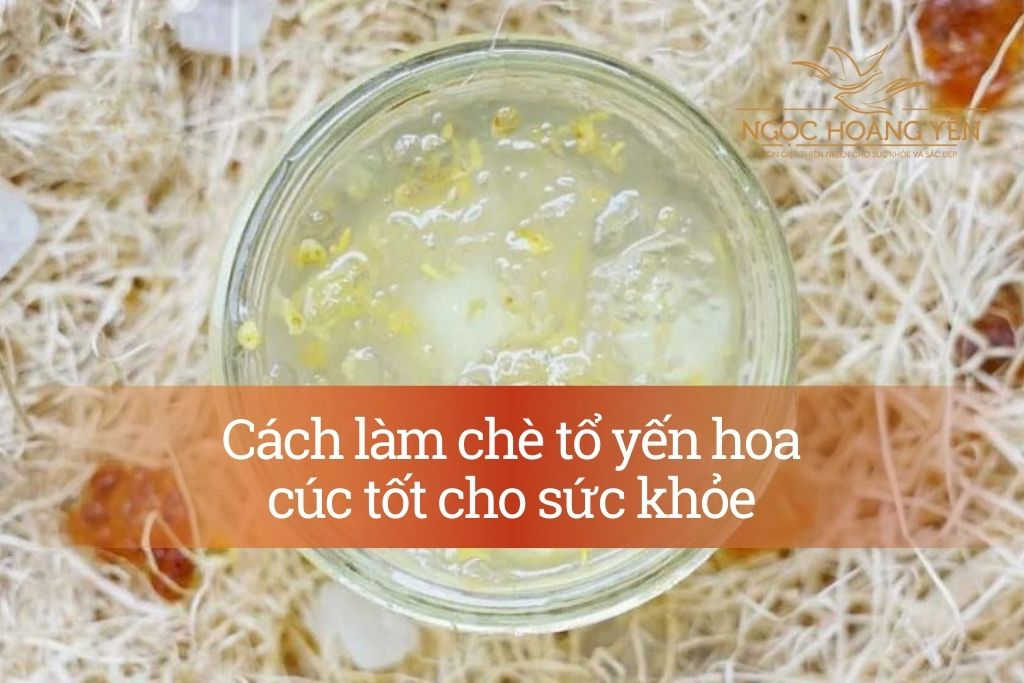 Cách làm chè tổ yến hoa cúc tốt cho sức khỏe