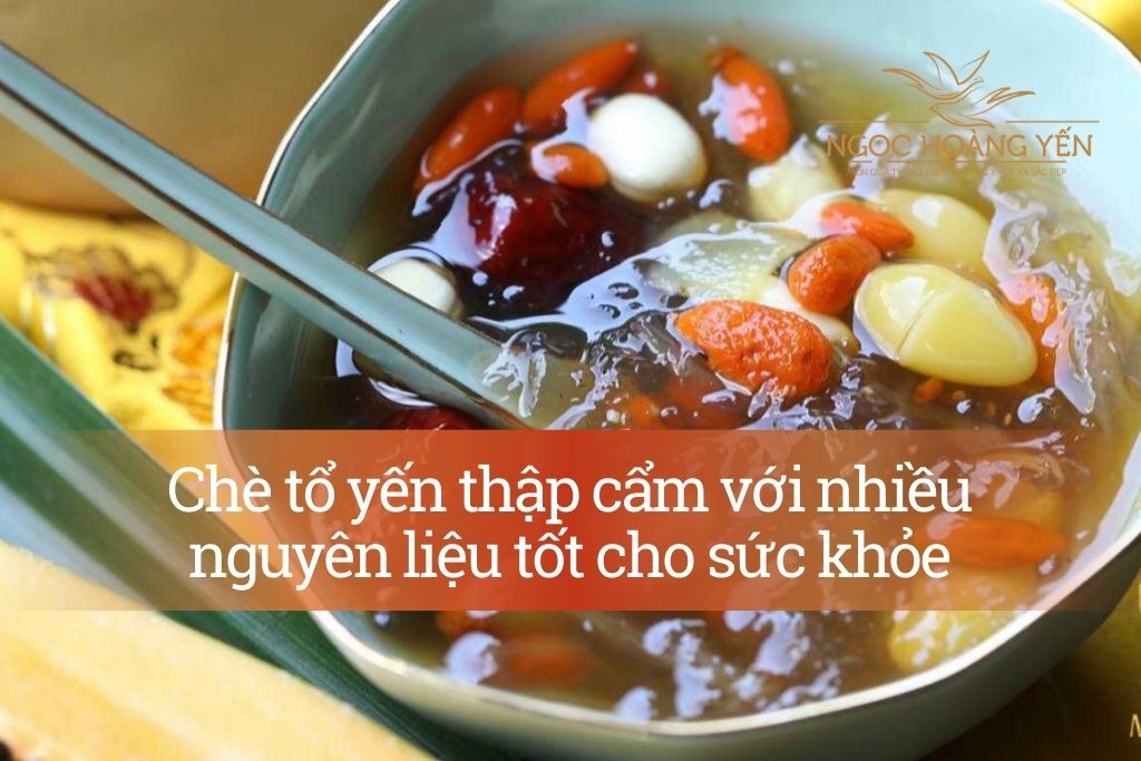 Chè tổ yến thập cẩm với nhiều nguyên liệu tốt cho sức khỏe