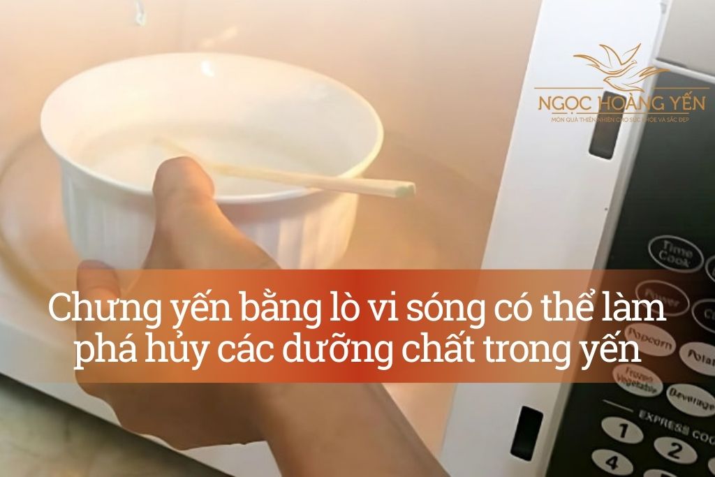 Chưng yến bằng lò vi sóng có thể làm phá hủy các dưỡng chất trong yến