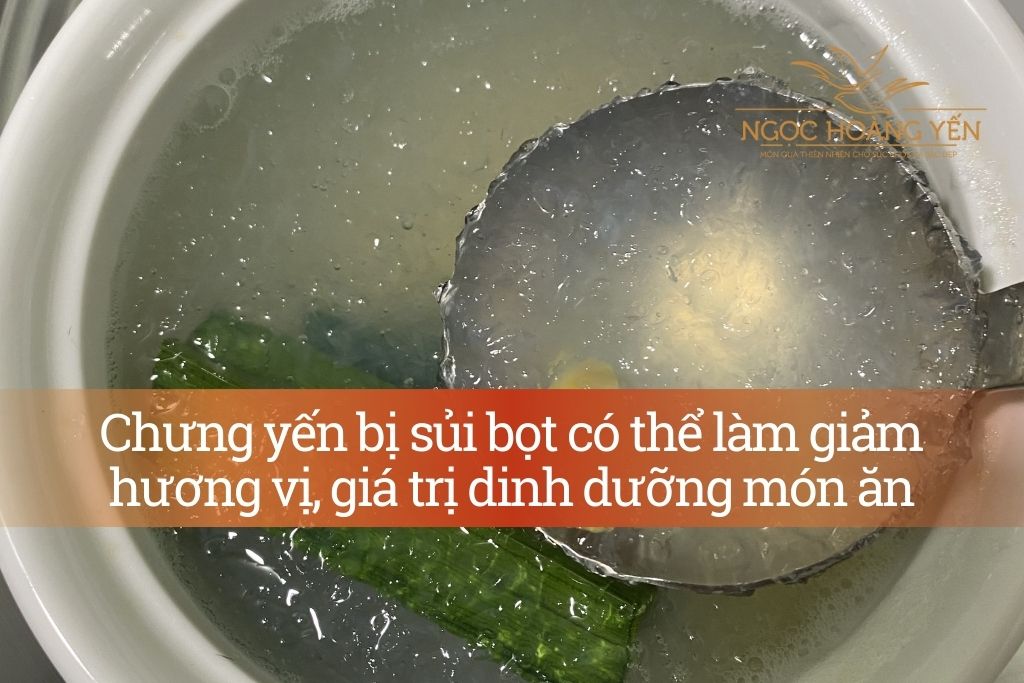 Chưng yến bị sủi bọt có thể làm giảm hương vị, giá trị dinh dưỡng món ăn