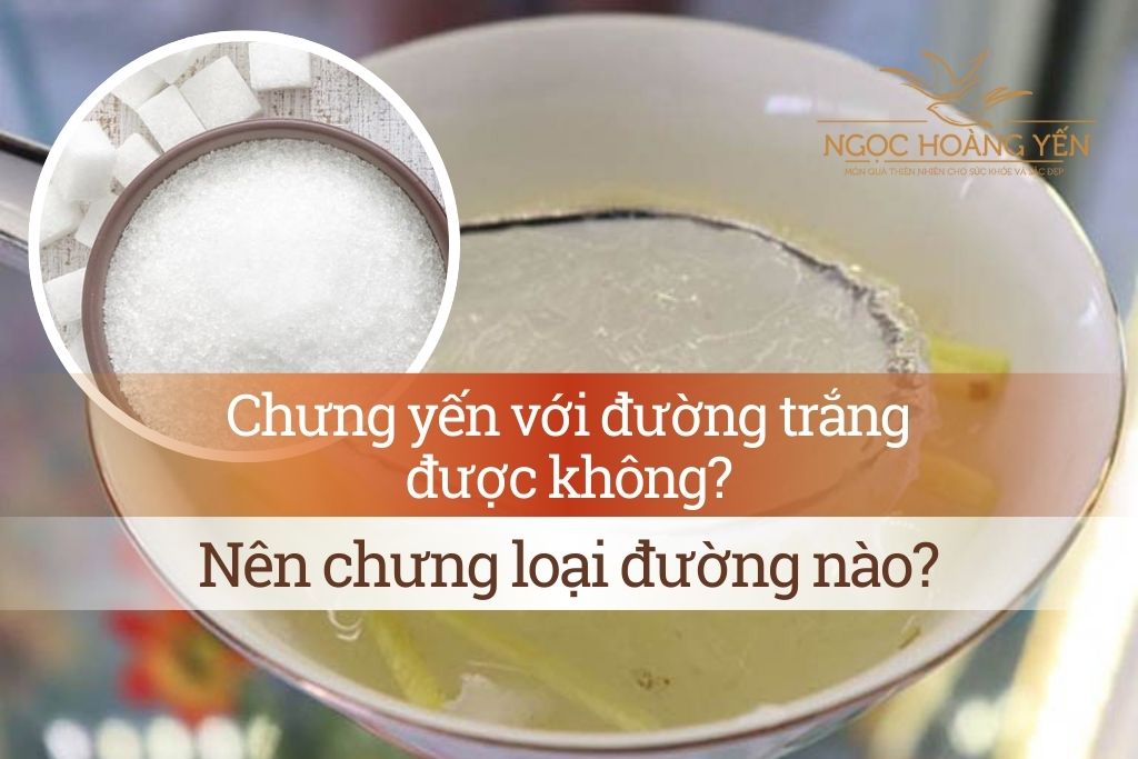 Chưng yến với đường trắng được không? Nên chưng loại đường nào?