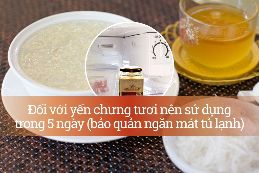 Đối với yến chưng tươi nên sử dụng trong 5 ngày (bảo quản ngăn mát tủ lạnh)